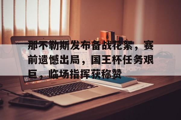 那不勒斯发布备战花絮,赛前遗憾出局,国王杯任务艰巨,临场指挥获称赞的简单介绍 那不勒斯发布备战花絮,赛前遗憾出局,国王杯任务艰巨,临场指挥获称赞的简单介绍