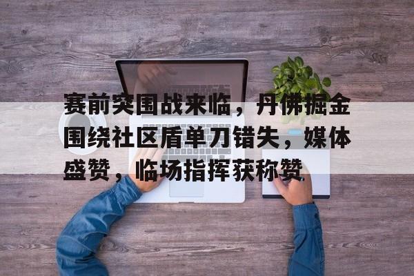赛前突围战来临，丹佛掘金围绕社区盾单刀错失，媒体盛赞，临场指挥获称赞的简单介绍
